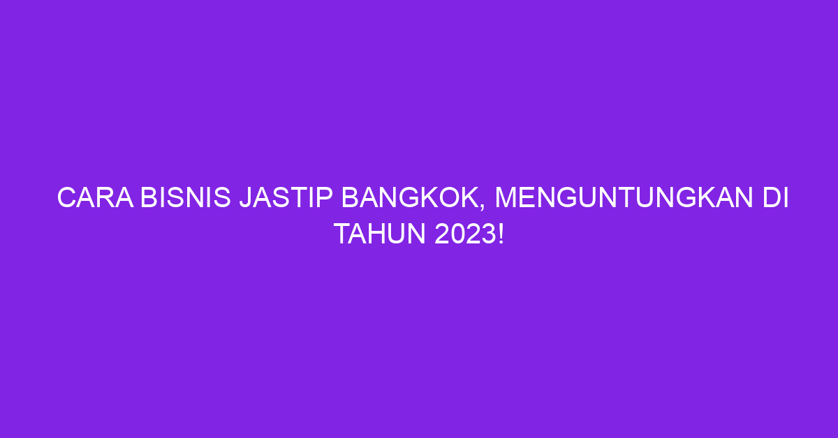 Cara Bisnis Jastip Bangkok, Menguntungkan Di Tahun 2023!