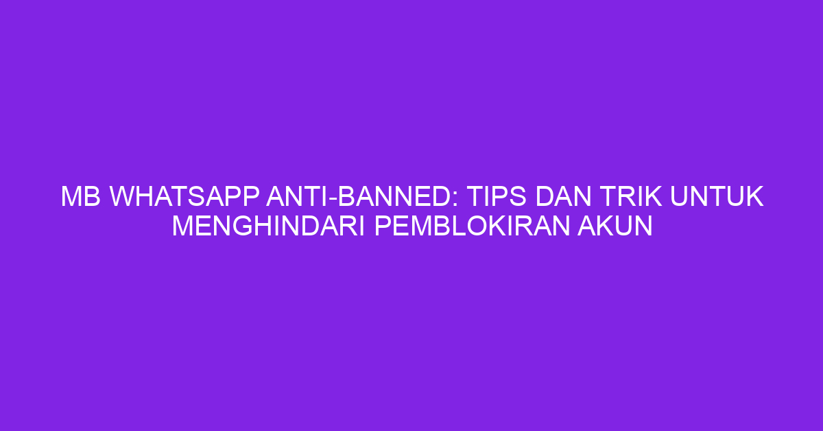 MB WhatsApp Anti-Banned: Tips dan Trik untuk Menghindari Pemblokiran Akun