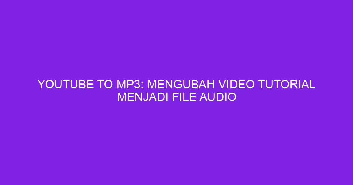 Youtube to Mp3: Mengubah Video Tutorial Menjadi File Audio
